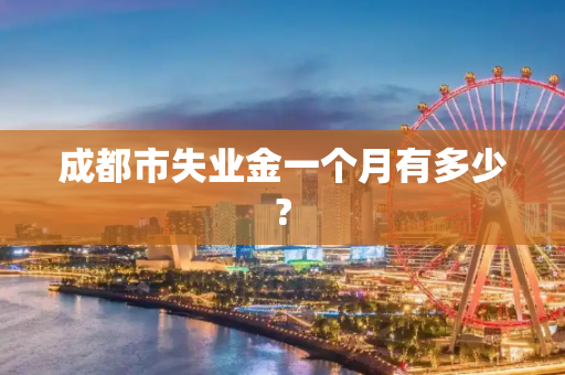 成都市失业金一个月有多少?