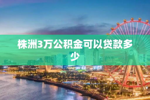 株洲3万公积金可以贷款多少