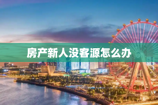 房产新人没客源怎么办