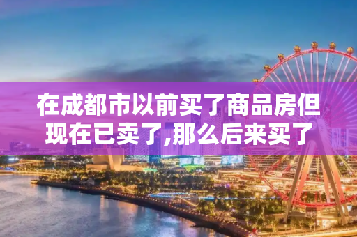 在成都市以前买了商品房但现在已卖了,那么后来买了经济适用房能办理产权证吗?