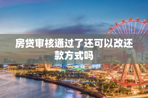 房贷审核通过了还可以改还款方式吗