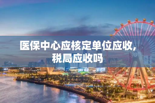 医保中心应核定单位应收,税局应收吗