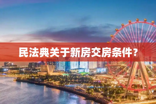 民法典关于新房交房条件？