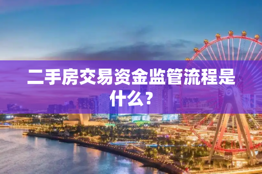 二手房交易资金监管流程是什么？