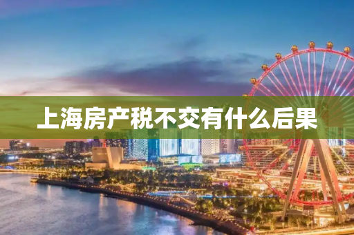 上海房产税不交有什么后果