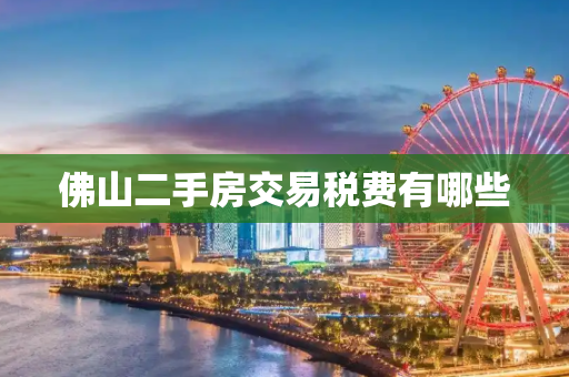 佛山二手房交易税费有哪些