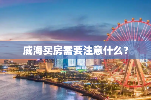 威海买房需要注意什么？