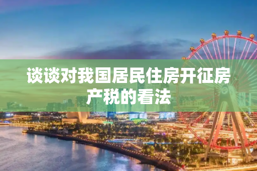 谈谈对我国居民住房开征房产税的看法