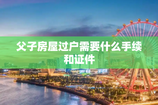 父子房屋过户需要什么手续和证件