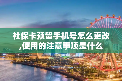 社保卡预留手机号怎么更改,使用的注意事项是什么