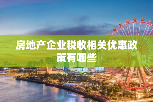 房地产企业税收相关优惠政策有哪些