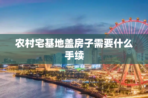 农村宅基地盖房子需要什么手续