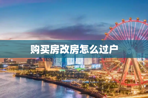 购买房改房怎么过户