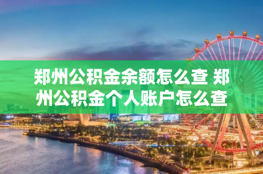 郑州公积金余额怎么查 郑州公积金个人账户怎么查