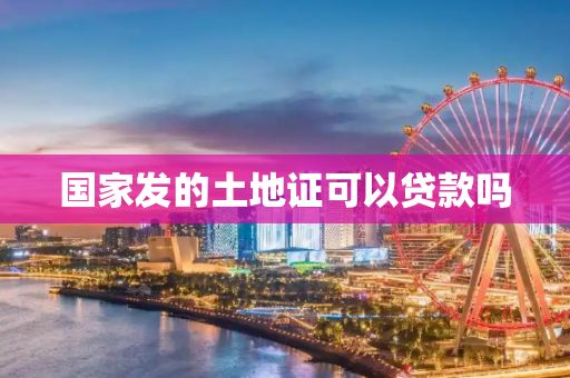 国家发的土地证可以贷款吗