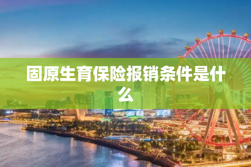 固原生育保险报销条件是什么