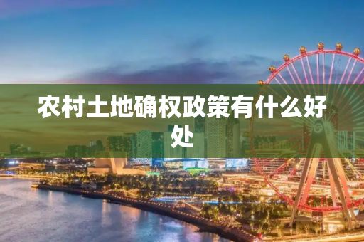 农村土地确权政策有什么好处