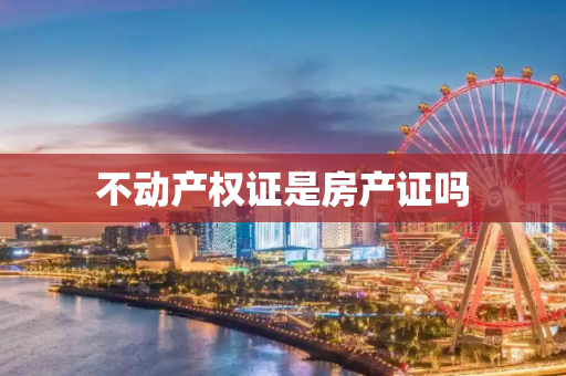 不动产权证是房产证吗