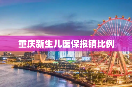 重庆新生儿医保报销比例