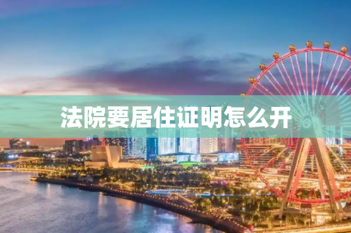 法院要居住证明怎么开