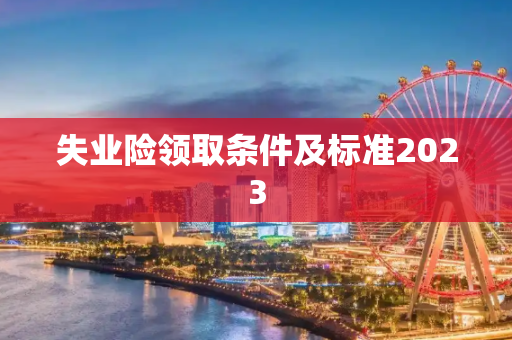 失业险领取条件及标准2023