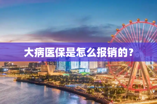 大病医保是怎么报销的？