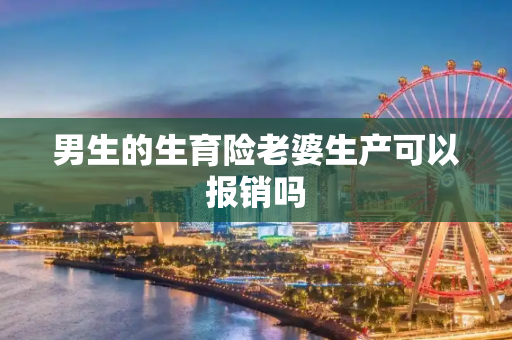 男生的生育险老婆生产可以报销吗