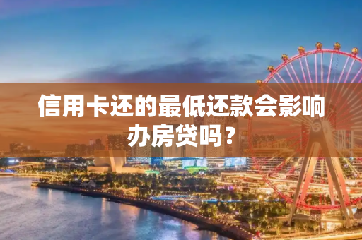 信用卡还的最低还款会影响办房贷吗？