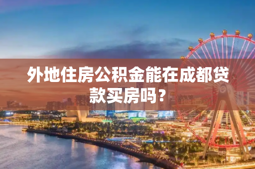 外地住房公积金能在成都贷款买房吗？