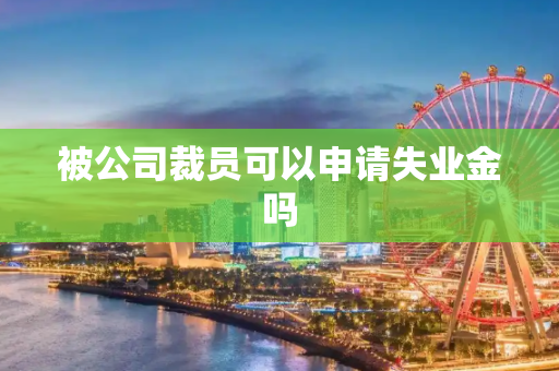 被公司裁员可以申请失业金吗