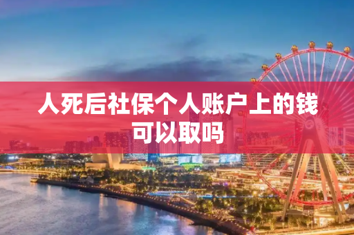 人死后社保个人账户上的钱可以取吗