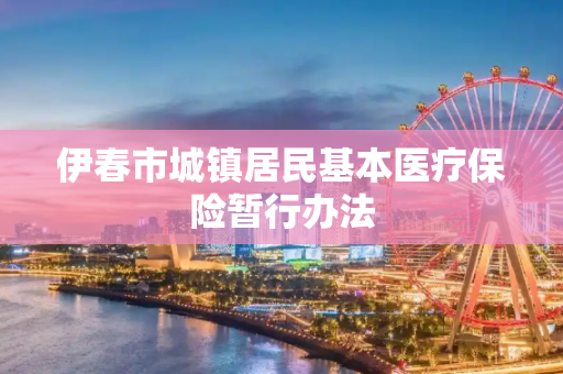 伊春市城镇居民基本医疗保险暂行办法