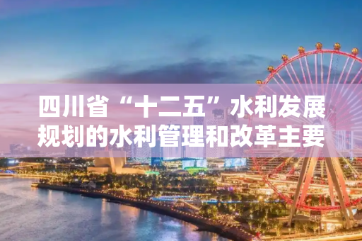 四川省“十二五”水利发展规划的水利管理和改革主要任务