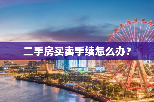 二手房买卖手续怎么办？