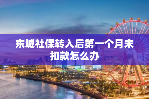东城社保转入后第一个月未扣款怎么办