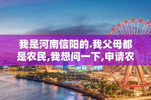 我是河南信阳的.我父母都是农民,我想问一下,申请农村低保的标准是什么?我是独生子女,父母都58岁了.