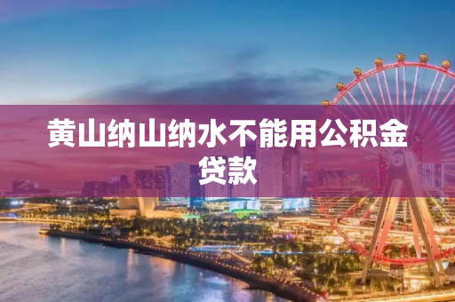 黄山纳山纳水不能用公积金贷款