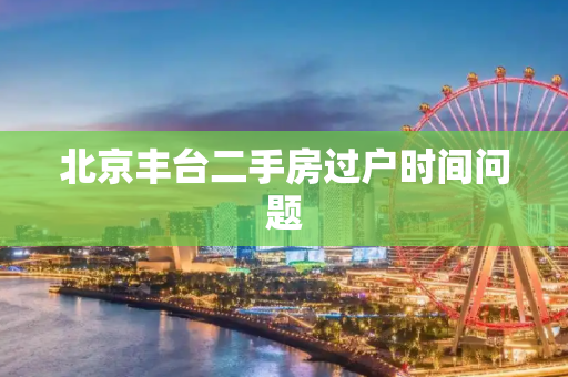 北京丰台二手房过户时间问题