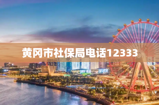 黄冈市社保局电话12333
