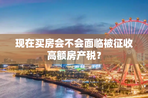 现在买房会不会面临被征收高额房产税？