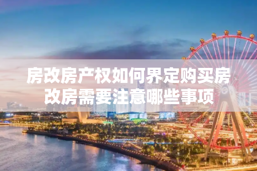 房改房产权如何界定购买房改房需要注意哪些事项