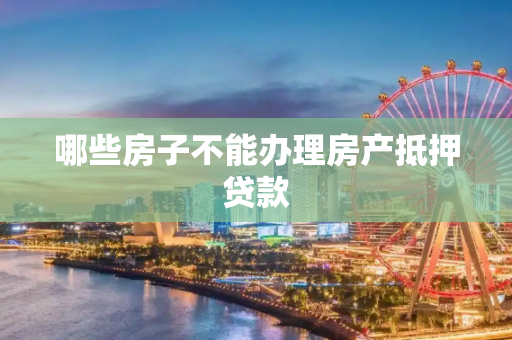 哪些房子不能办理房产抵押贷款
