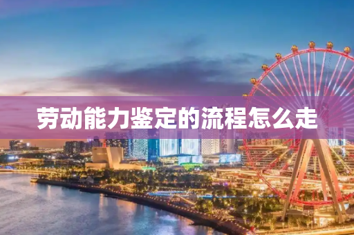 劳动能力鉴定的流程怎么走