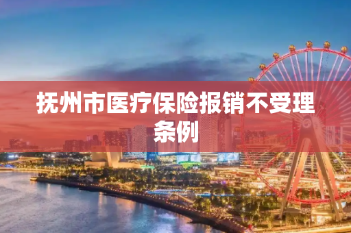 抚州市医疗保险报销不受理条例