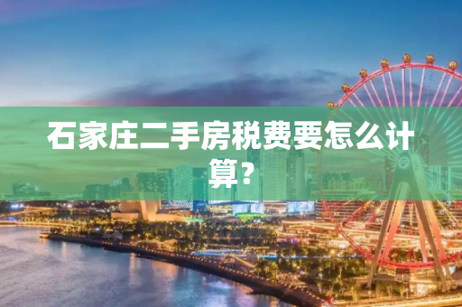 石家庄二手房税费要怎么计算？
