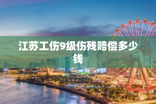江苏工伤9级伤残赔偿多少钱