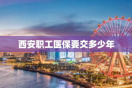 西安职工医保要交多少年
