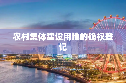 农村集体建设用地的确权登记