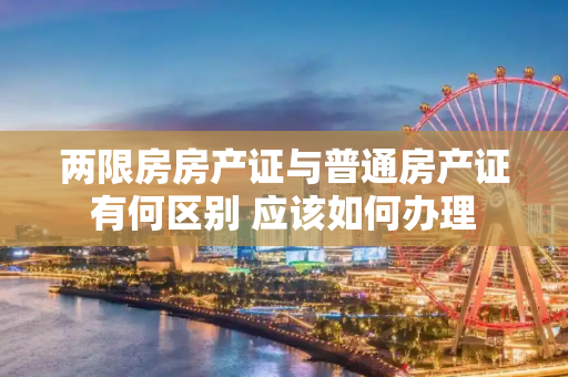 两限房房产证与普通房产证有何区别 应该如何办理