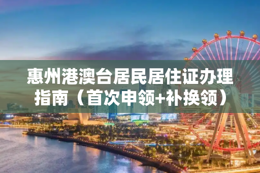 惠州港澳台居民居住证办理指南（首次申领+补换领）